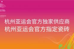 向世界展示中国品牌“智造”能力 蒙娜丽莎瓷砖成为亚运独家指定供应商