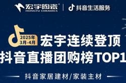宏宇陶瓷3-4月连续登顶抖音直播团购榜TOP1