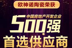 欧神诺陶瓷多年获评中国房地产开发企业500强首选供应商